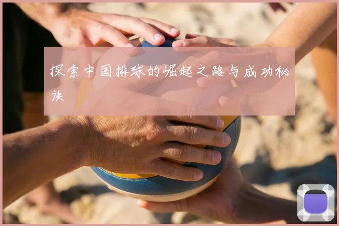 探索中国排球的崛起之路与成功秘诀