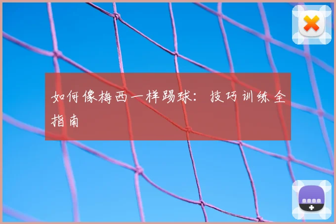如何像梅西一样踢球:技巧训练全指南