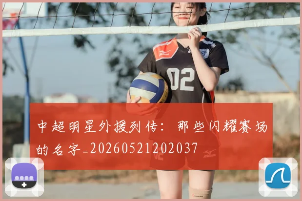 中超明星外援列传：那些闪耀赛场的名字_20260521202037