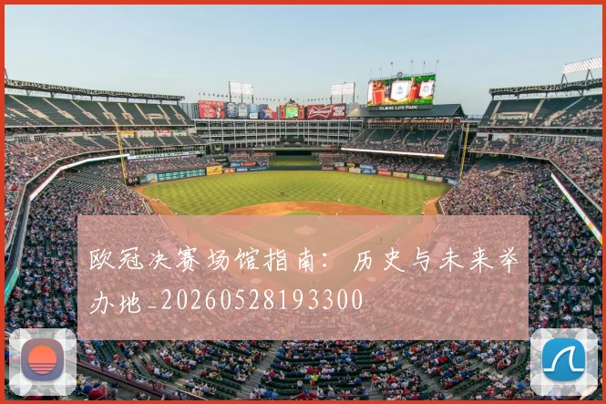 欧冠决赛场馆指南:历史与未来举办地_20260528193300
