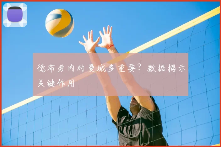 德布劳内对曼城多重要?数据揭示关键作用