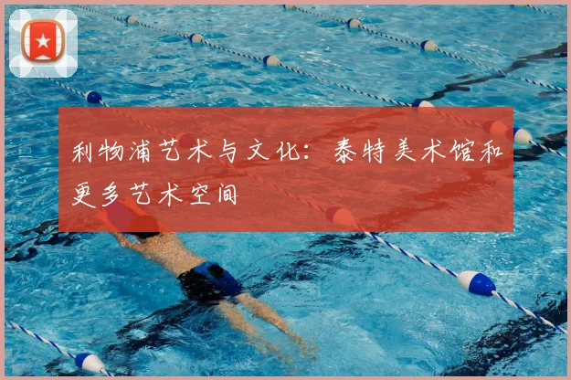 利物浦艺术与文化:泰特美术馆和更多艺术空间