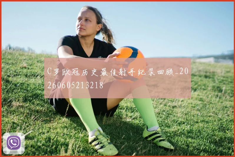 C罗欧冠历史最佳射手纪录回顾_20260605213218