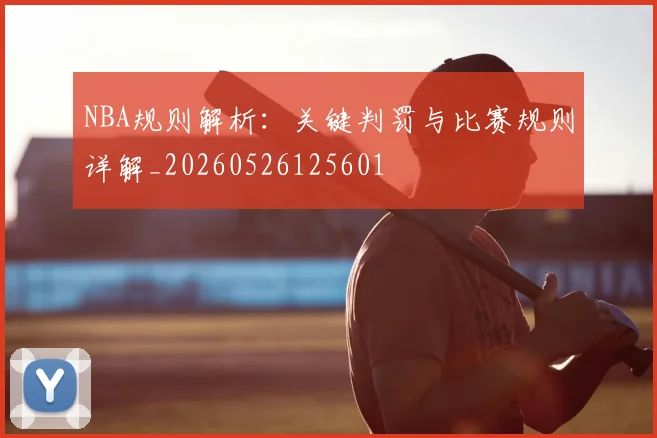 NBA规则解析：关键判罚与比赛规则详解_20260526125601