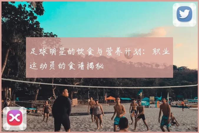 足球明星的饮食与营养计划:职业运动员的食谱揭秘