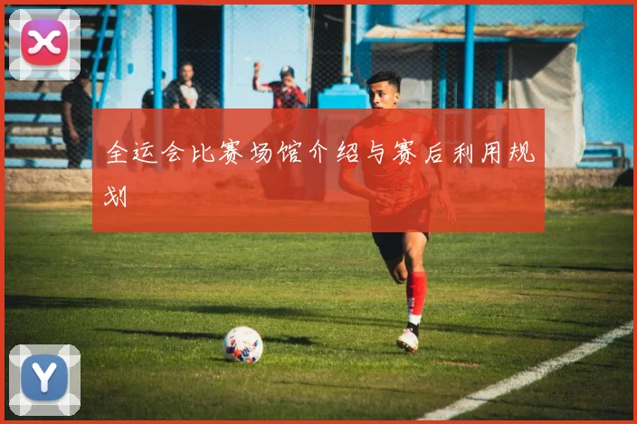 全运会比赛场馆介绍与赛后利用规划