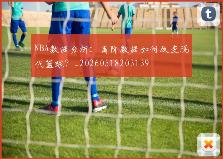NBA数据分析:高阶数据如何改变现代篮球?_20260518203139