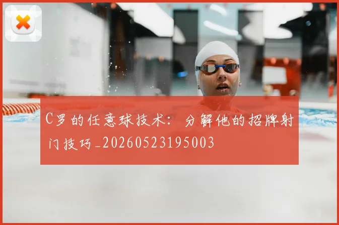 C罗的任意球技术：分解他的招牌射门技巧_20260523195003