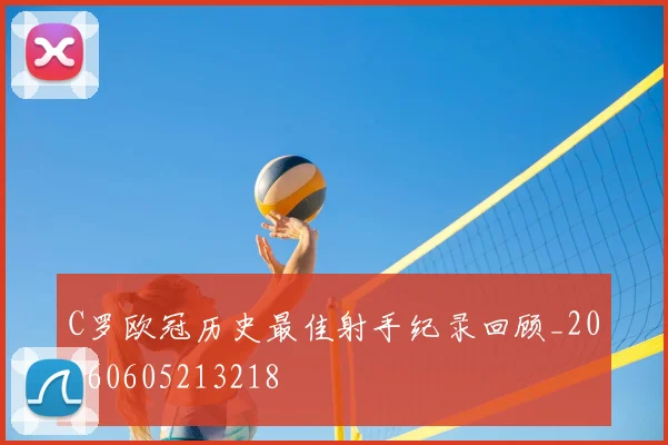 C罗欧冠历史最佳射手纪录回顾_20260605213218