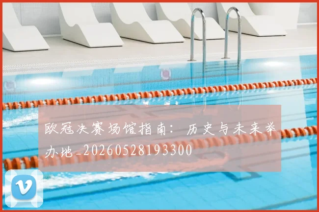 欧冠决赛场馆指南：历史与未来举办地_20260528193300