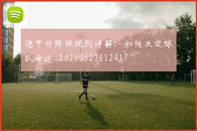 德甲升降级规则详解：如何决定球队命运_20260527112417